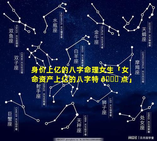 身价上亿的八字命理女生「女命资产上亿的八字特 🍁 点」